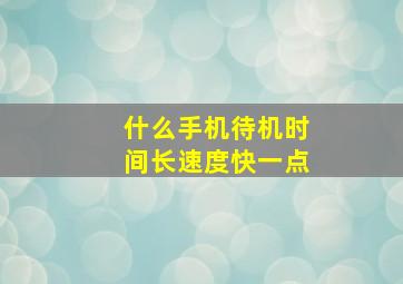 什么手机待机时间长速度快一点