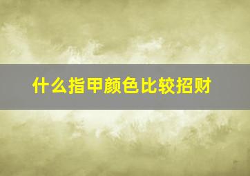 什么指甲颜色比较招财