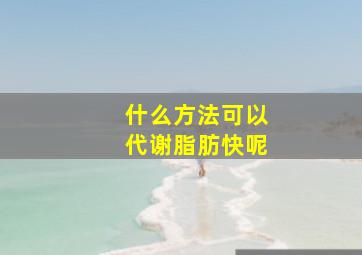 什么方法可以代谢脂肪快呢