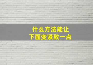 什么方法能让下面变紧致一点