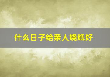 什么日子给亲人烧纸好