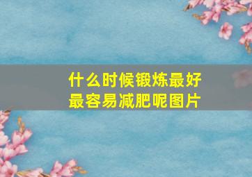 什么时候锻炼最好最容易减肥呢图片