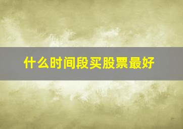 什么时间段买股票最好