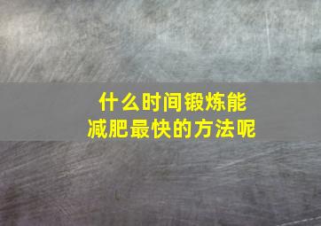 什么时间锻炼能减肥最快的方法呢