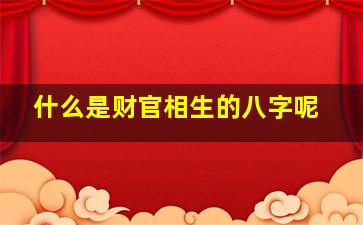 什么是财官相生的八字呢