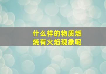 什么样的物质燃烧有火焰现象呢