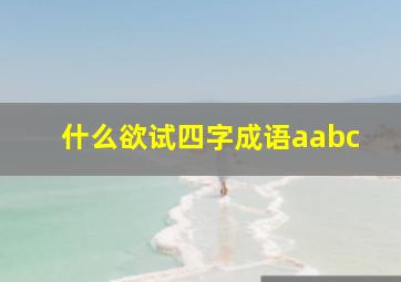 什么欲试四字成语aabc