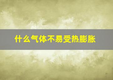 什么气体不易受热膨胀