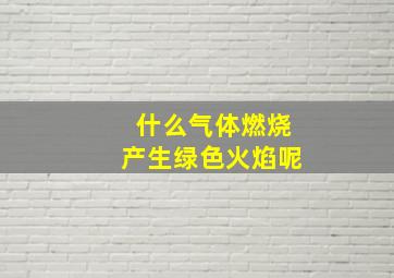 什么气体燃烧产生绿色火焰呢