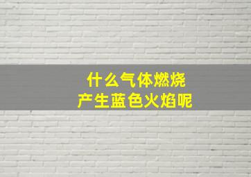 什么气体燃烧产生蓝色火焰呢