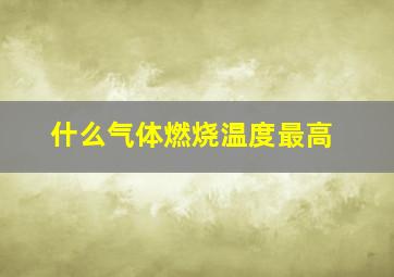 什么气体燃烧温度最高