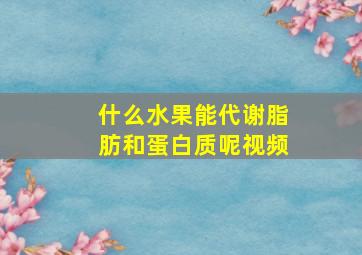 什么水果能代谢脂肪和蛋白质呢视频