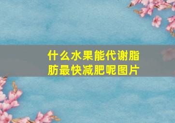 什么水果能代谢脂肪最快减肥呢图片