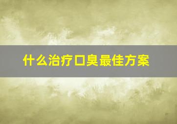 什么治疗口臭最佳方案