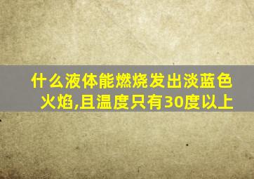 什么液体能燃烧发出淡蓝色火焰,且温度只有30度以上