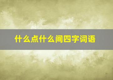 什么点什么间四字词语