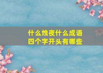 什么烛夜什么成语四个字开头有哪些