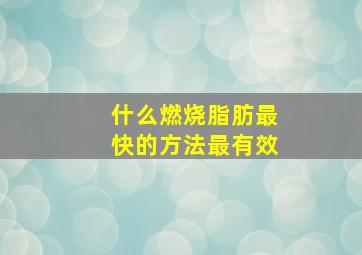 什么燃烧脂肪最快的方法最有效