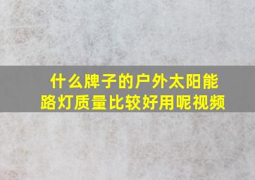 什么牌子的户外太阳能路灯质量比较好用呢视频