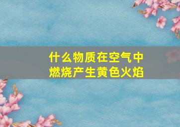 什么物质在空气中燃烧产生黄色火焰