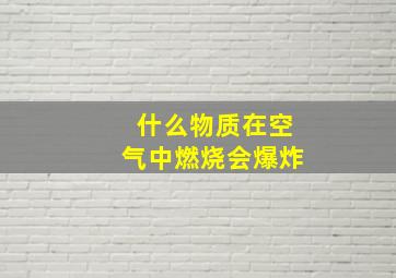 什么物质在空气中燃烧会爆炸