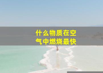 什么物质在空气中燃烧最快