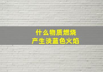 什么物质燃烧产生淡蓝色火焰