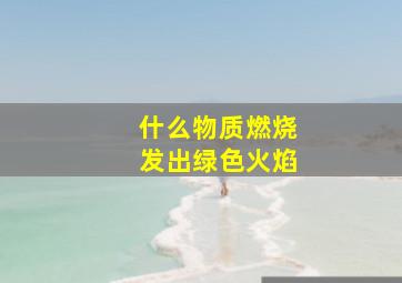 什么物质燃烧发出绿色火焰