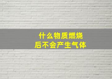 什么物质燃烧后不会产生气体