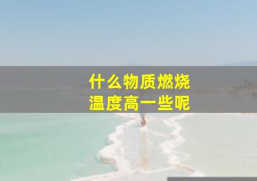 什么物质燃烧温度高一些呢