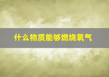 什么物质能够燃烧氧气