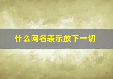 什么网名表示放下一切