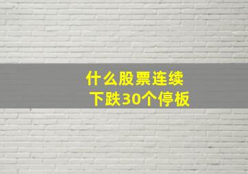 什么股票连续下跌30个停板