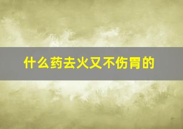 什么药去火又不伤胃的