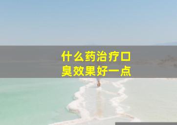 什么药治疗口臭效果好一点