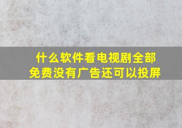 什么软件看电视剧全部免费没有广告还可以投屏