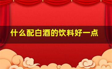 什么配白酒的饮料好一点