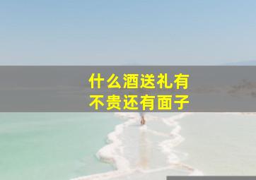 什么酒送礼有不贵还有面子