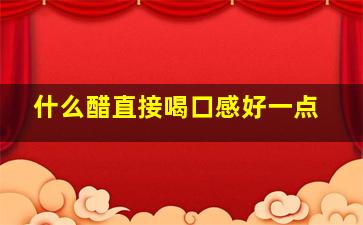 什么醋直接喝口感好一点