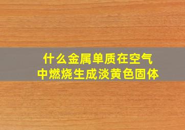 什么金属单质在空气中燃烧生成淡黄色固体