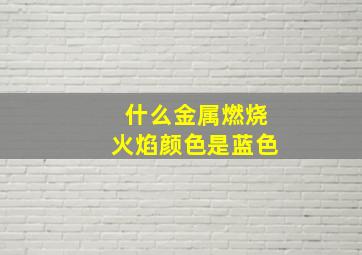 什么金属燃烧火焰颜色是蓝色