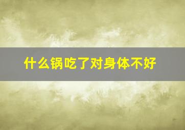 什么锅吃了对身体不好