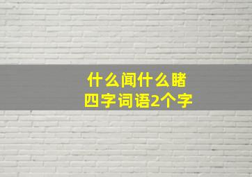 什么闻什么睹四字词语2个字