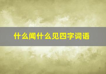 什么闻什么见四字词语