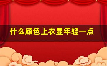 什么颜色上衣显年轻一点