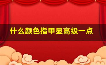 什么颜色指甲显高级一点