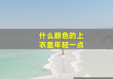 什么颜色的上衣显年轻一点