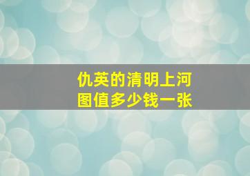 仇英的清明上河图值多少钱一张