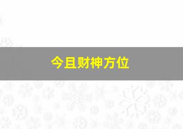 今且财神方位