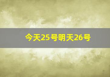 今天25号明天26号